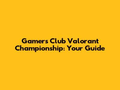 Gamers Club Valorant Championship: Your Guide
