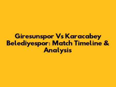 Giresunspor Vs Karacabey Belediyespor: Match Timeline & Analysis