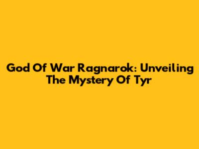 God Of War Ragnarok: Unveiling The Mystery Of Tyr