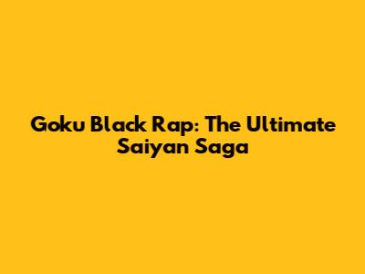Goku Black Rap: The Ultimate Saiyan Saga