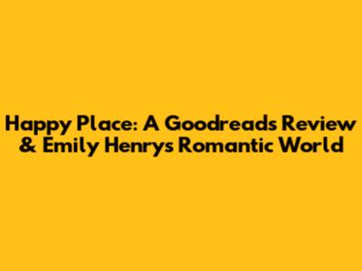 Happy Place: A Goodreads Review & Emily Henry's Romantic World