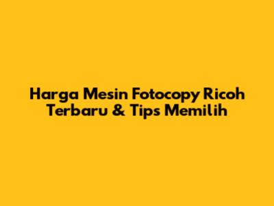 Harga Mesin Fotocopy Ricoh Terbaru & Tips Memilih