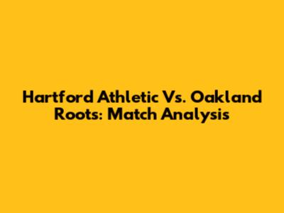 Hartford Athletic Vs. Oakland Roots: Match Analysis