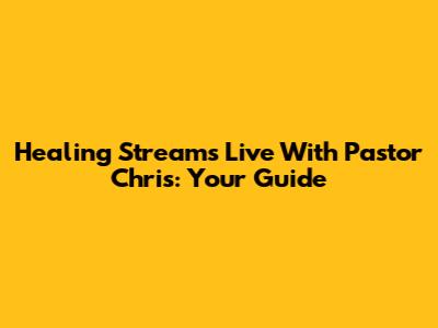 Healing Streams Live With Pastor Chris: Your Guide