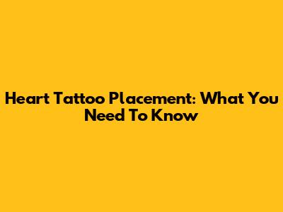 Heart Tattoo Placement: What You Need To Know