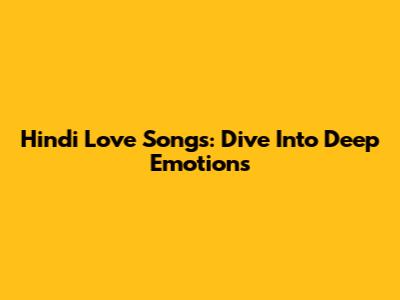 Hindi Love Songs: Dive Into Deep Emotions