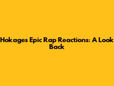 Hokages' Epic Rap Reactions: A Look Back