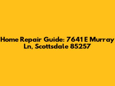 Home Repair Guide: 7641 E Murray Ln, Scottsdale 85257
