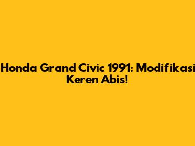 Honda Grand Civic 1991: Modifikasi Keren Abis!