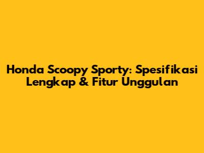 Honda Scoopy Sporty: Spesifikasi Lengkap & Fitur Unggulan
