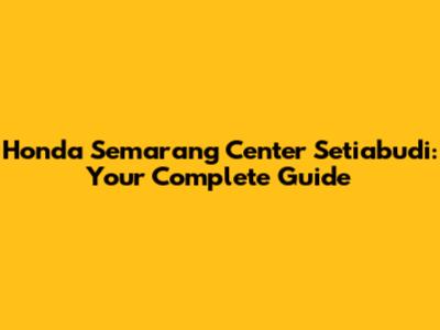 Honda Semarang Center Setiabudi: Your Complete Guide