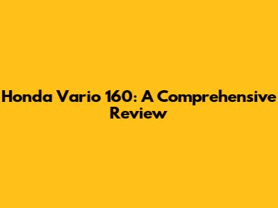 Honda Vario 160: A Comprehensive Review