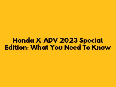 Honda X-ADV 2023 Special Edition: What You Need To Know