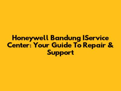 Honeywell Bandung IService Center: Your Guide To Repair & Support