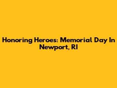 Honoring Heroes: Memorial Day In Newport, RI