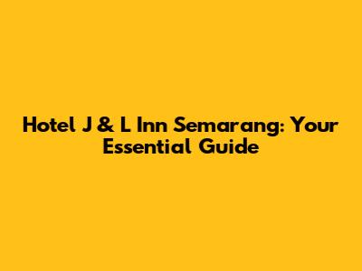 Hotel J & L Inn Semarang: Your Essential Guide