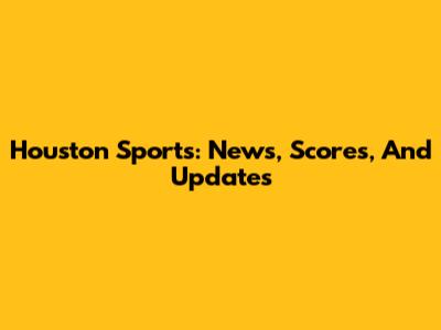 Houston Sports: News, Scores, And Updates