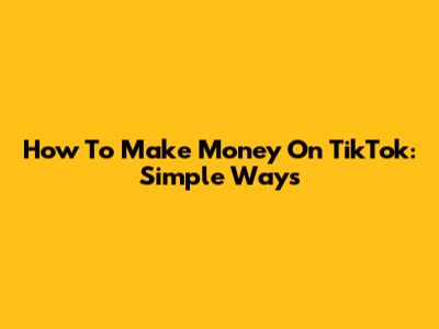 How To Make Money On TikTok: Simple Ways