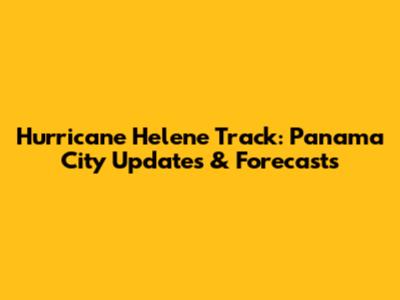 Hurricane Helene Track: Panama City Updates & Forecasts