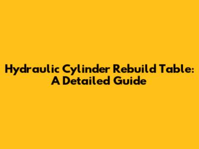 Hydraulic Cylinder Rebuild Table: A Detailed Guide