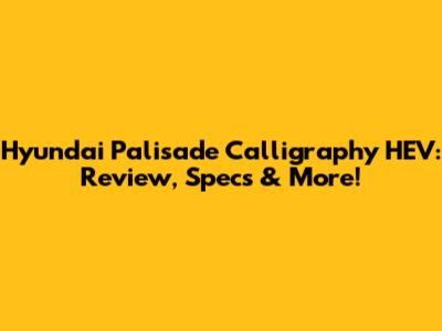 Hyundai Palisade Calligraphy HEV: Review, Specs & More!