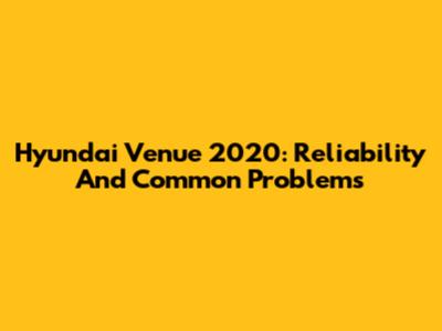 Hyundai Venue 2020: Reliability And Common Problems