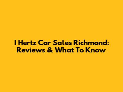 I Hertz Car Sales Richmond: Reviews & What To Know
