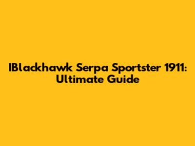 IBlackhawk Serpa Sportster 1911: Ultimate Guide
