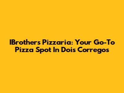IBrothers Pizzaria: Your Go-To Pizza Spot In Dois Corregos