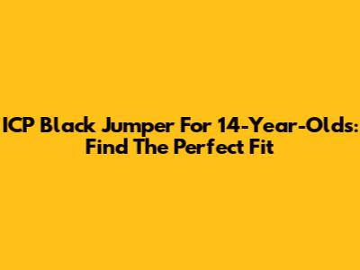 ICP Black Jumper For 14-Year-Olds: Find The Perfect Fit