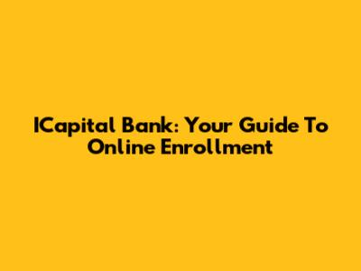 ICapital Bank: Your Guide To Online Enrollment