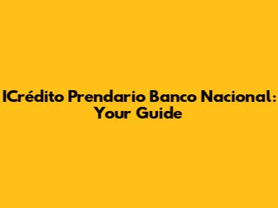 ICrédito Prendario Banco Nacional: Your Guide