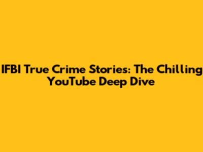 IFBI True Crime Stories: The Chilling YouTube Deep Dive