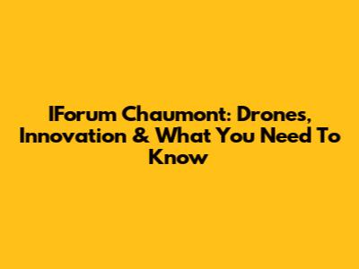IForum Chaumont: Drones, Innovation & What You Need To Know