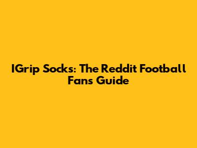 IGrip Socks: The Reddit Football Fan's Guide