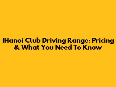 IHanoi Club Driving Range: Pricing & What You Need To Know