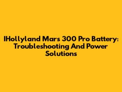 IHollyland Mars 300 Pro Battery: Troubleshooting And Power Solutions