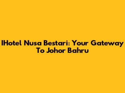 IHotel Nusa Bestari: Your Gateway To Johor Bahru