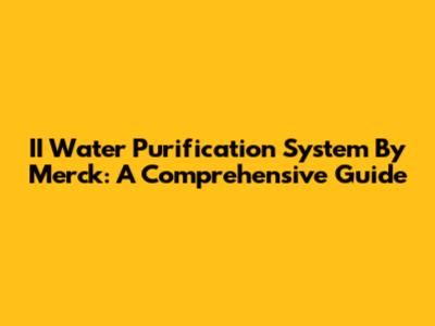 II Water Purification System By Merck: A Comprehensive Guide