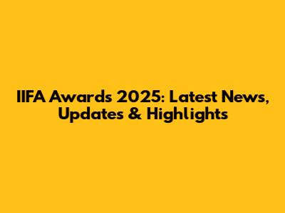 IIFA Awards 2025: Latest News, Updates & Highlights