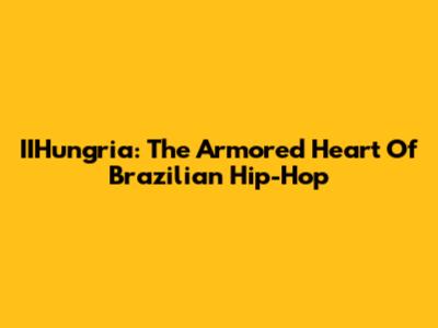 IIHungria: The Armored Heart Of Brazilian Hip-Hop