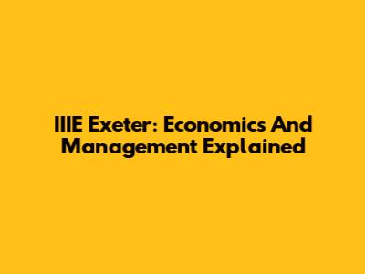 IIIE Exeter: Economics And Management Explained