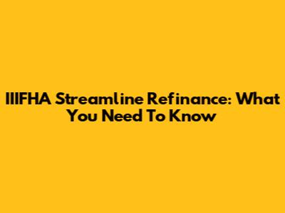 IIIFHA Streamline Refinance: What You Need To Know