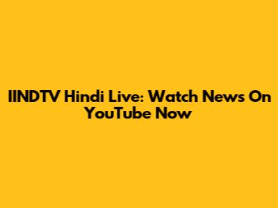 IINDTV Hindi Live: Watch News On YouTube Now
