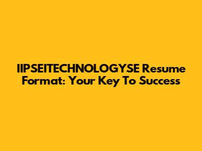 IIPSEITECHNOLOGYSE Resume Format: Your Key To Success