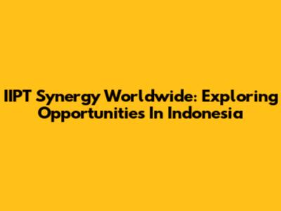 IIPT Synergy Worldwide: Exploring Opportunities In Indonesia