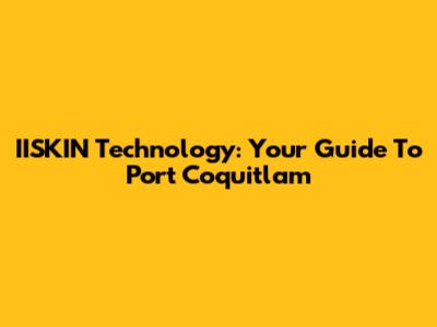 IISKIN Technology: Your Guide To Port Coquitlam