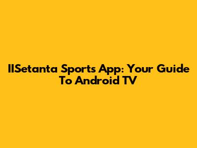 IISetanta Sports App: Your Guide To Android TV