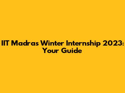 IIT Madras Winter Internship 2023: Your Guide