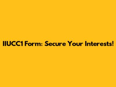 IIUCC1 Form: Secure Your Interests!